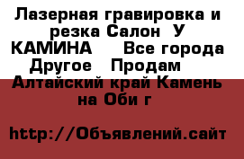 Лазерная гравировка и резка Салон “У КАМИНА“  - Все города Другое » Продам   . Алтайский край,Камень-на-Оби г.